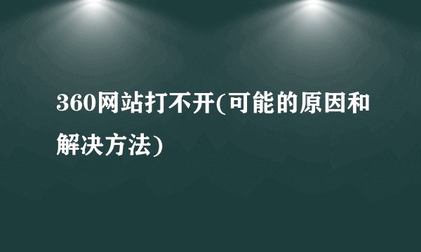 360网站打不开(可能的原因和解决方法)