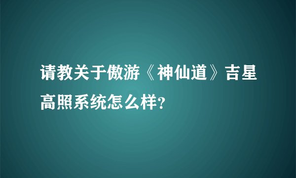 请教关于傲游《神仙道》吉星高照系统怎么样？