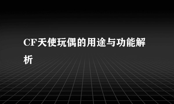 CF天使玩偶的用途与功能解析