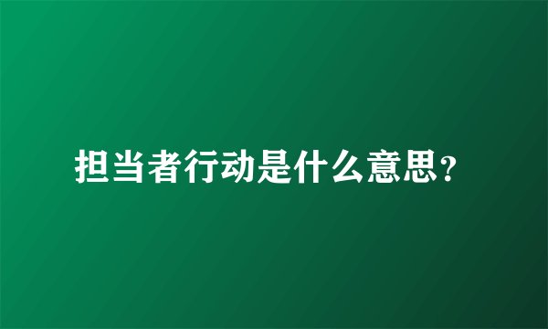 担当者行动是什么意思？