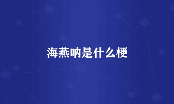 海燕呐是什么梗