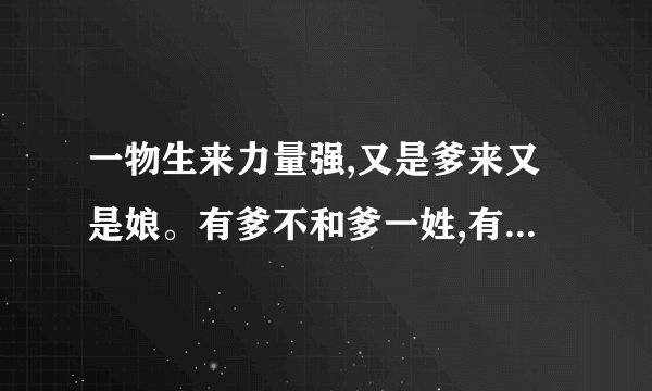 一物生来力量强,又是爹来又是娘。有爹不和爹一姓,有娘不和娘一样。是什么生