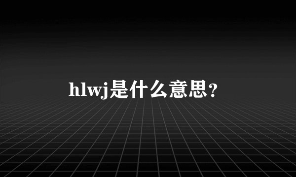 hlwj是什么意思？