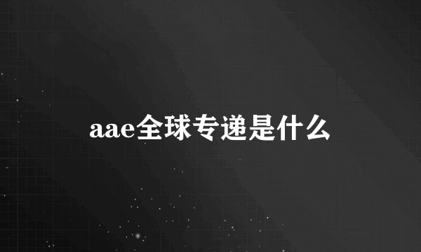 aae全球专递是什么