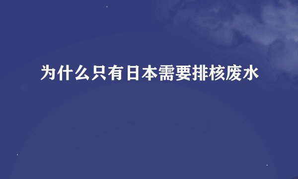为什么只有日本需要排核废水