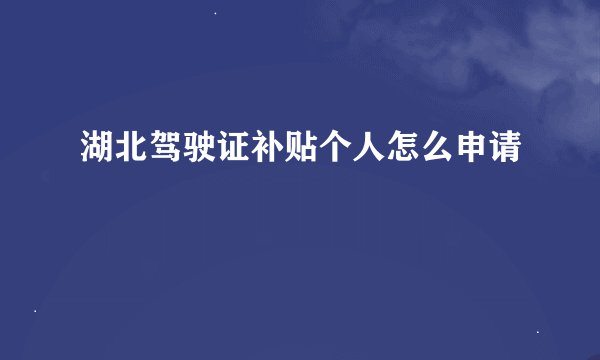 湖北驾驶证补贴个人怎么申请