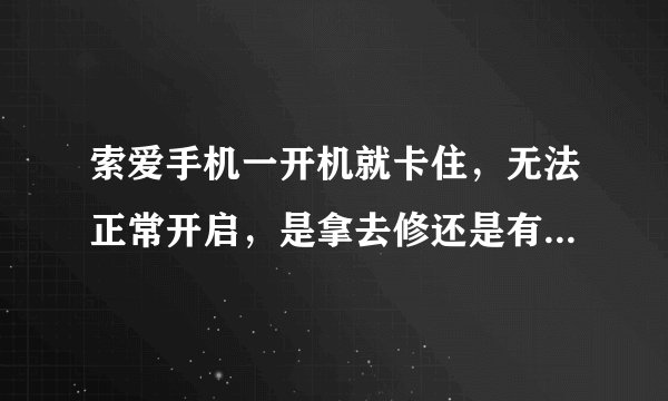 索爱手机一开机就卡住，无法正常开启，是拿去修还是有其他解决办法？