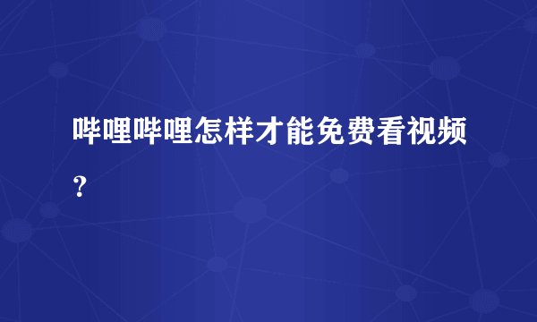 哔哩哔哩怎样才能免费看视频？