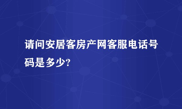 请问安居客房产网客服电话号码是多少?