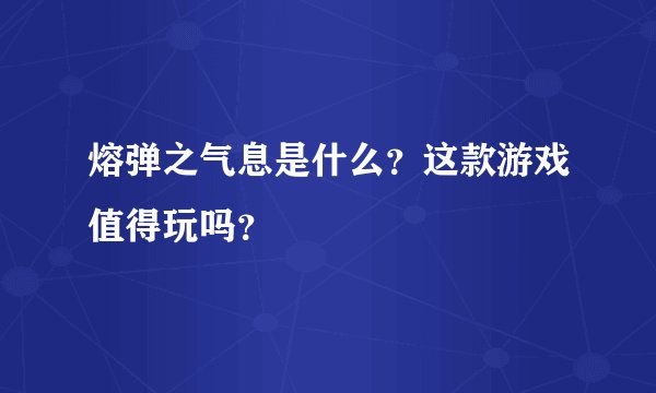 熔弹之气息是什么？这款游戏值得玩吗？