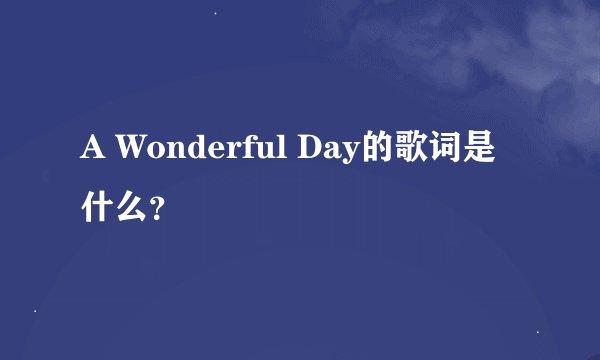A Wonderful Day的歌词是什么？