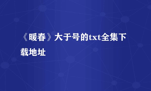 《暖春》大于号的txt全集下载地址
