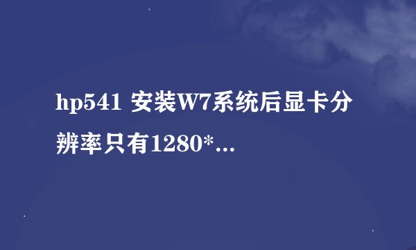 hp541 安装W7系统后显卡分辨率只有1280*800，已经下了vsit的显卡驱动，没有改善。