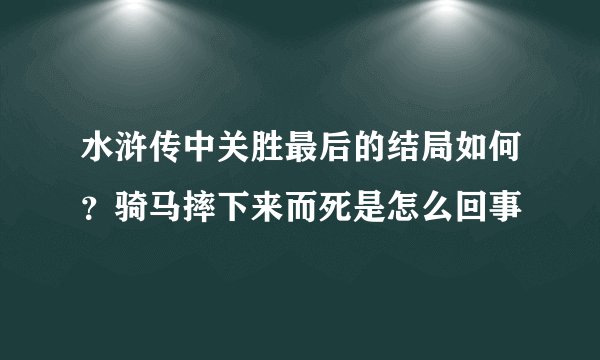 水浒传中关胜最后的结局如何？骑马摔下来而死是怎么回事