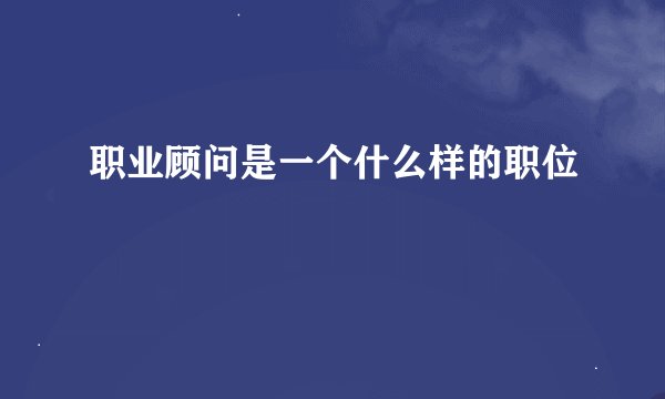 职业顾问是一个什么样的职位
