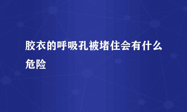 胶衣的呼吸孔被堵住会有什么危险