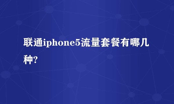 联通iphone5流量套餐有哪几种?