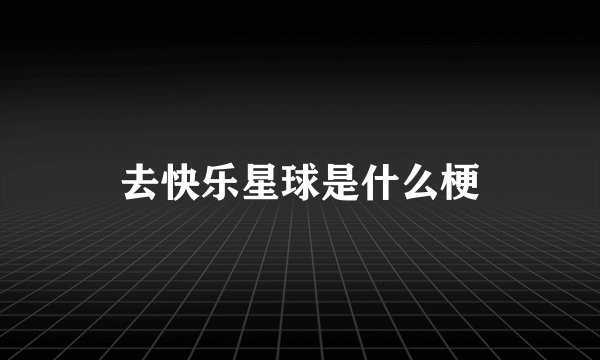 去快乐星球是什么梗