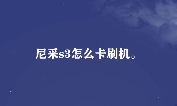 尼采s3怎么卡刷机。
