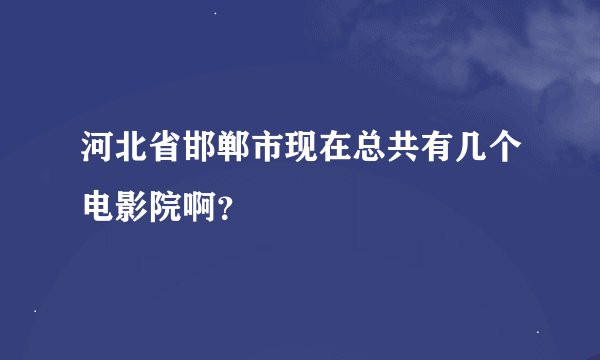 河北省邯郸市现在总共有几个电影院啊？