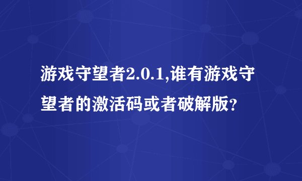 游戏守望者2.0.1,谁有游戏守望者的激活码或者破解版？