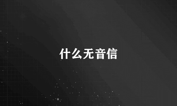 什么无音信