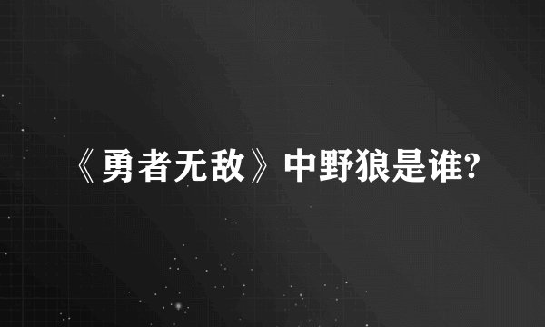《勇者无敌》中野狼是谁?