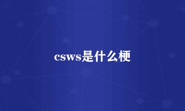 csws是什么梗