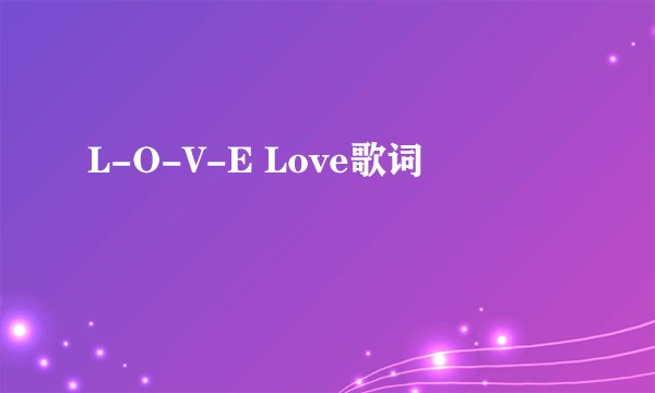 L-O-V-E Love歌词