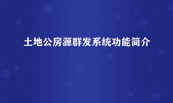 土地公房源群发系统功能简介