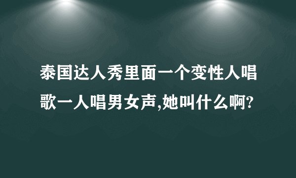 泰国达人秀里面一个变性人唱歌一人唱男女声,她叫什么啊?