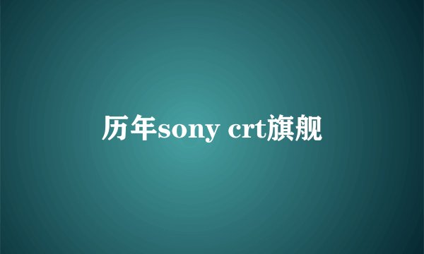 历年sony crt旗舰