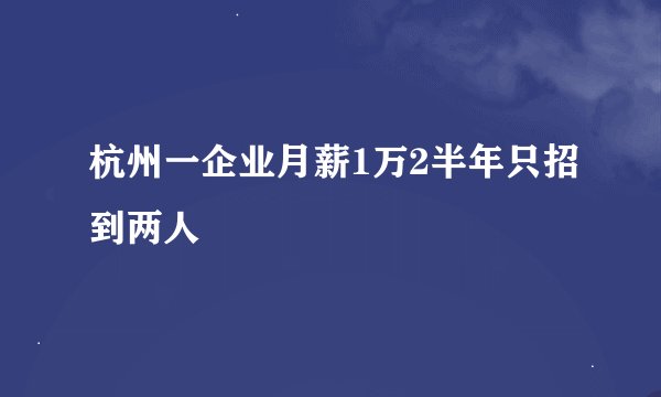 杭州一企业月薪1万2半年只招到两人
