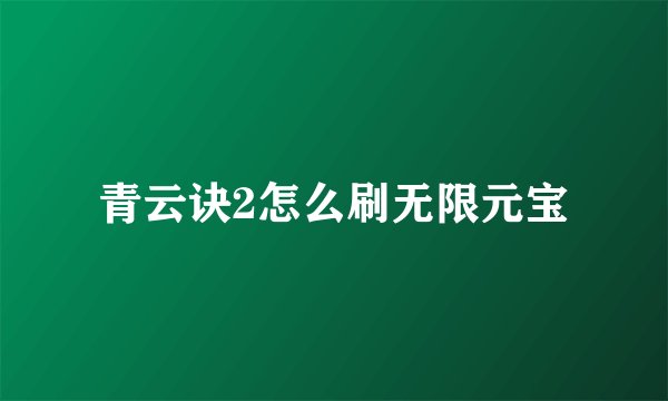 青云诀2怎么刷无限元宝
