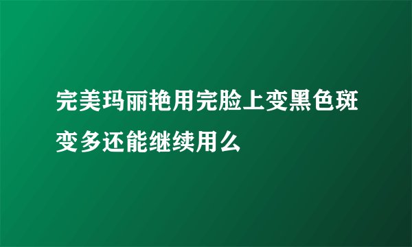 完美玛丽艳用完脸上变黑色斑变多还能继续用么