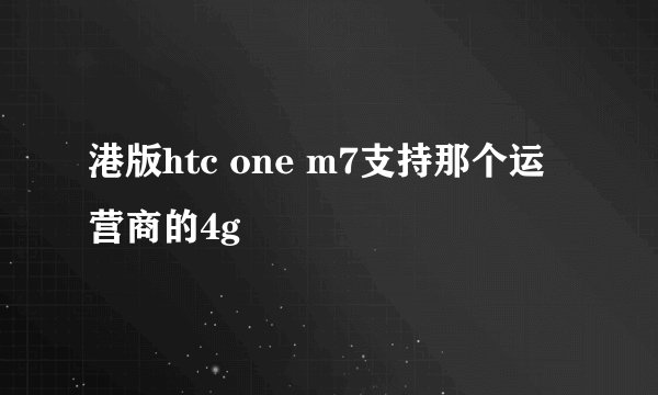 港版htc one m7支持那个运营商的4g