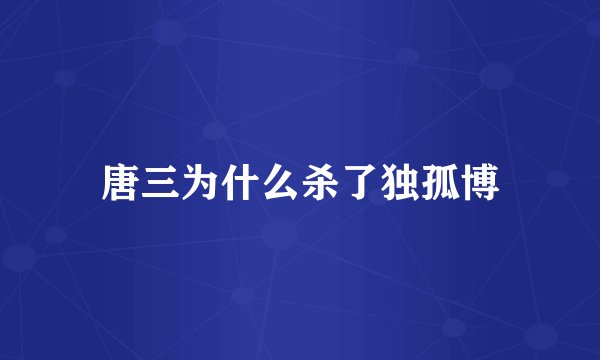 唐三为什么杀了独孤博