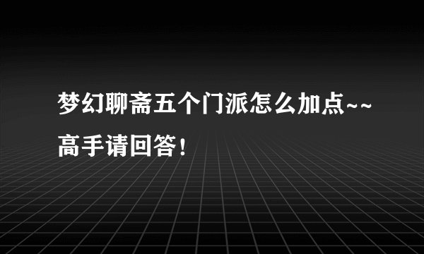 梦幻聊斋五个门派怎么加点~~高手请回答！