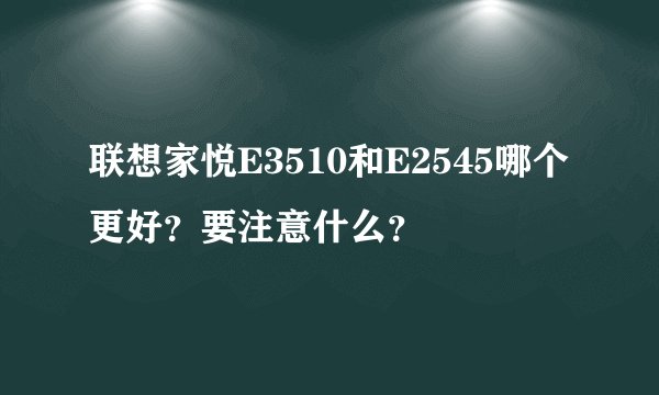 联想家悦E3510和E2545哪个更好？要注意什么？