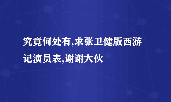 究竟何处有,求张卫健版西游记演员表,谢谢大伙