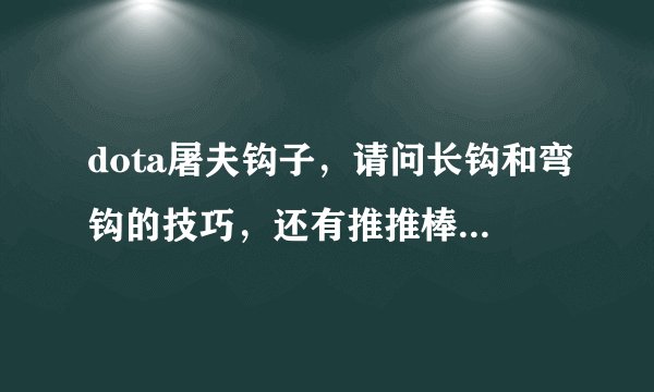 dota屠夫钩子，请问长钩和弯钩的技巧，还有推推棒和shift的使用方法，要文字的