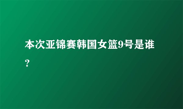 本次亚锦赛韩国女篮9号是谁？