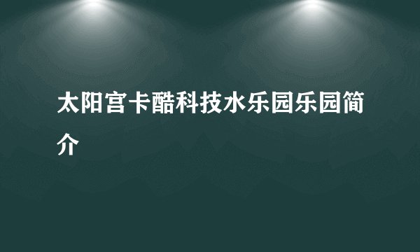 太阳宫卡酷科技水乐园乐园简介