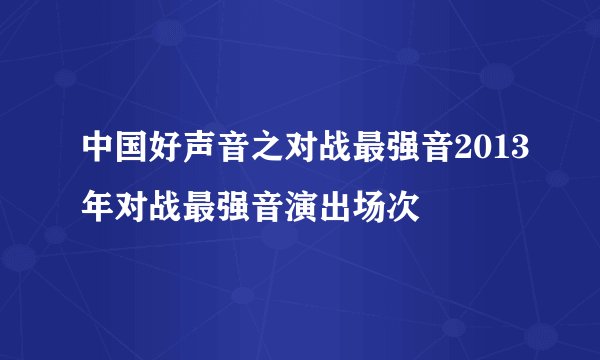 中国好声音之对战最强音2013年对战最强音演出场次