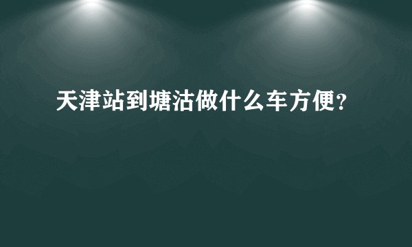 天津站到塘沽做什么车方便？