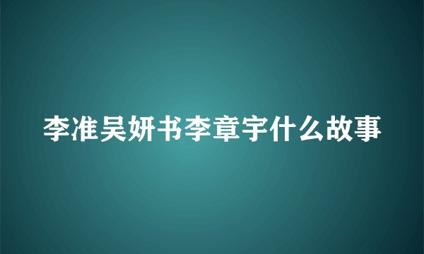 李准吴妍书李章宇什么故事