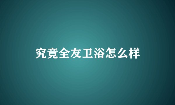 究竟全友卫浴怎么样