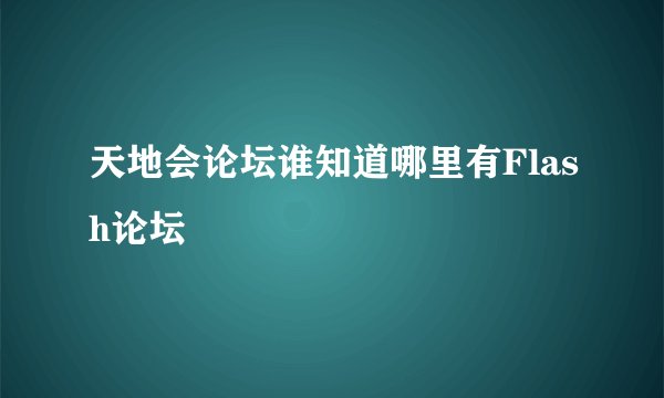 天地会论坛谁知道哪里有Flash论坛