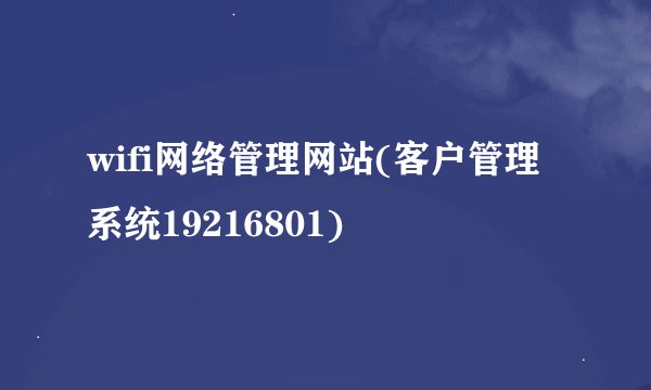 wifi网络管理网站(客户管理系统19216801)