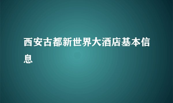 西安古都新世界大酒店基本信息